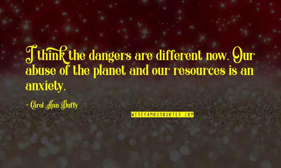 Mobeen Hakeem Quotes By Carol Ann Duffy: I think the dangers are different now. Our