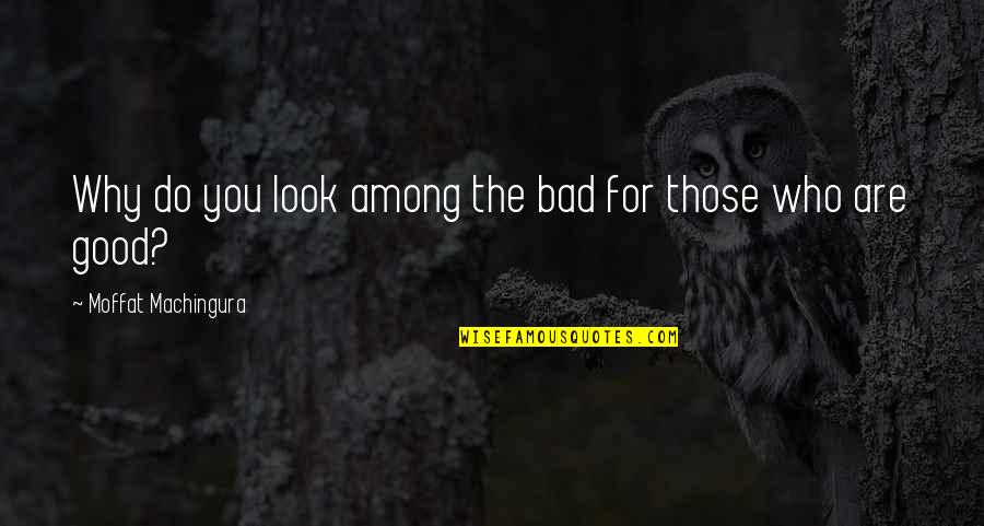 Moberg Smokers Quotes By Moffat Machingura: Why do you look among the bad for Moberg Smokers Quotes By Moffat Machingura: Why do you look among the bad for
