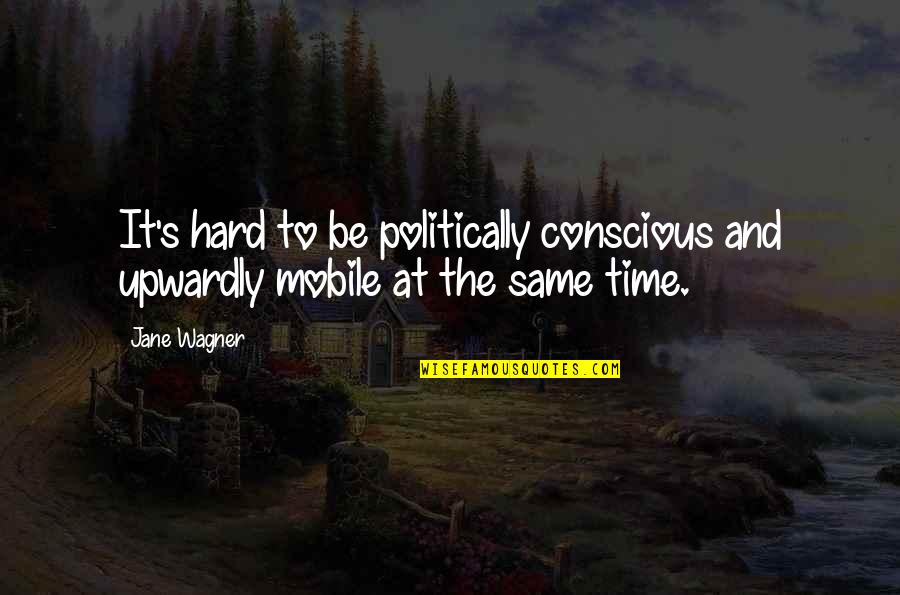 Mobile 9 Quotes By Jane Wagner: It's hard to be politically conscious and upwardly