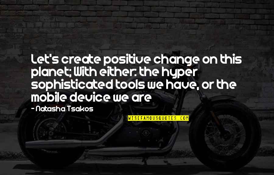 Mobile Device Quotes By Natasha Tsakos: Let's create positive change on this planet; With