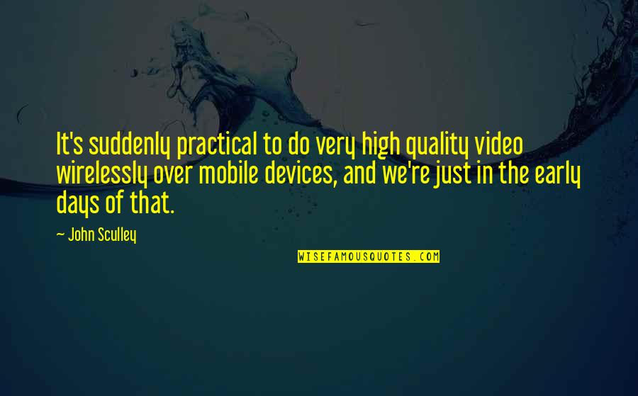 Mobile Devices Quotes By John Sculley: It's suddenly practical to do very high quality