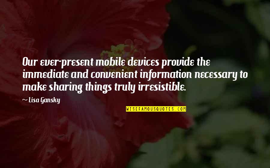 Mobile Devices Quotes By Lisa Gansky: Our ever-present mobile devices provide the immediate and
