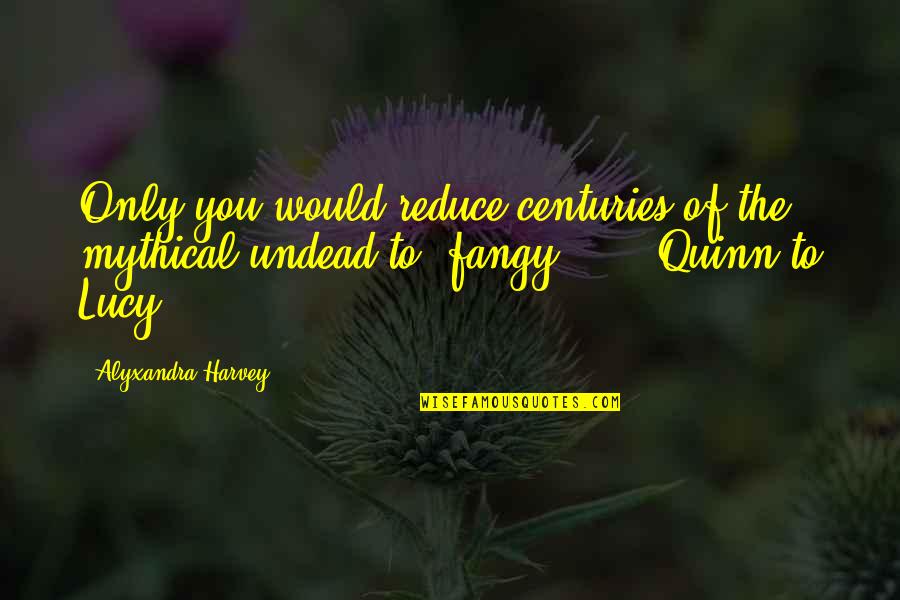 Mobilier 1 Quotes By Alyxandra Harvey: Only you would reduce centuries of the mythical Mobilier 1 Quotes By Alyxandra Harvey: Only you would reduce centuries of the mythical