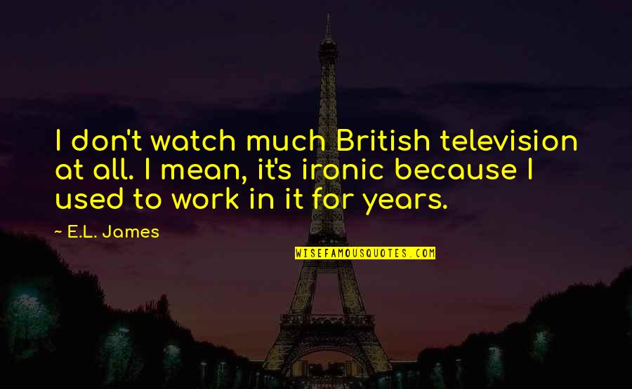 Mobiliers De Bureau Quotes By E.L. James: I don't watch much British television at all. Mobiliers De Bureau Quotes By E.L. James: I don't watch much British television at all.