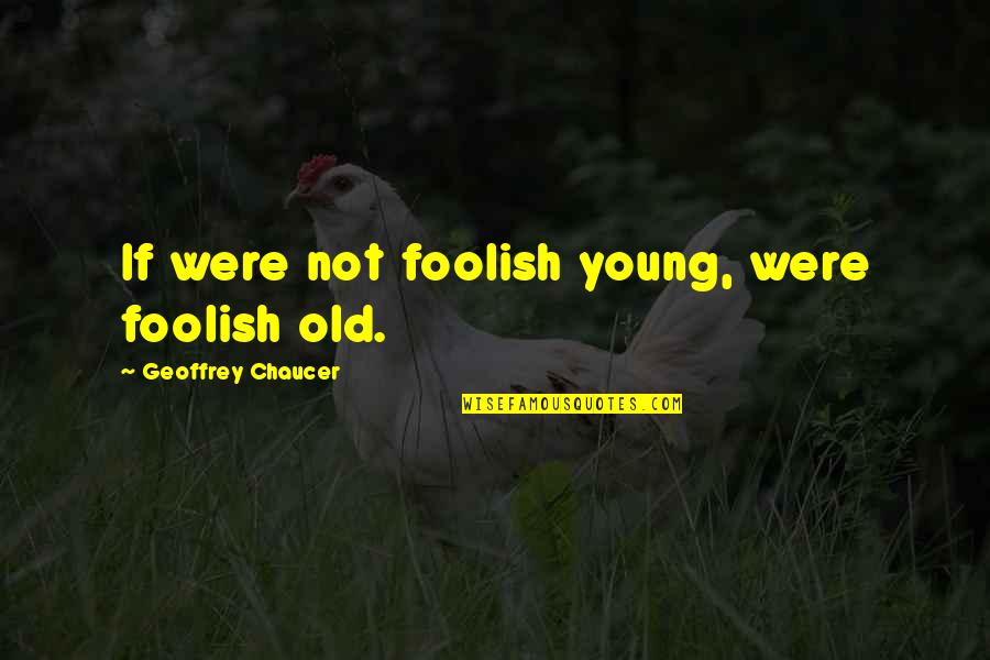 Mobiliers Scolaires Quotes By Geoffrey Chaucer: If were not foolish young, were foolish old.
