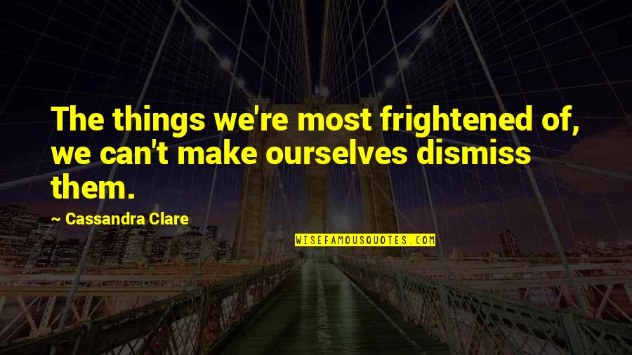 Mobiliers Urbains Quotes By Cassandra Clare: The things we're most frightened of, we can't