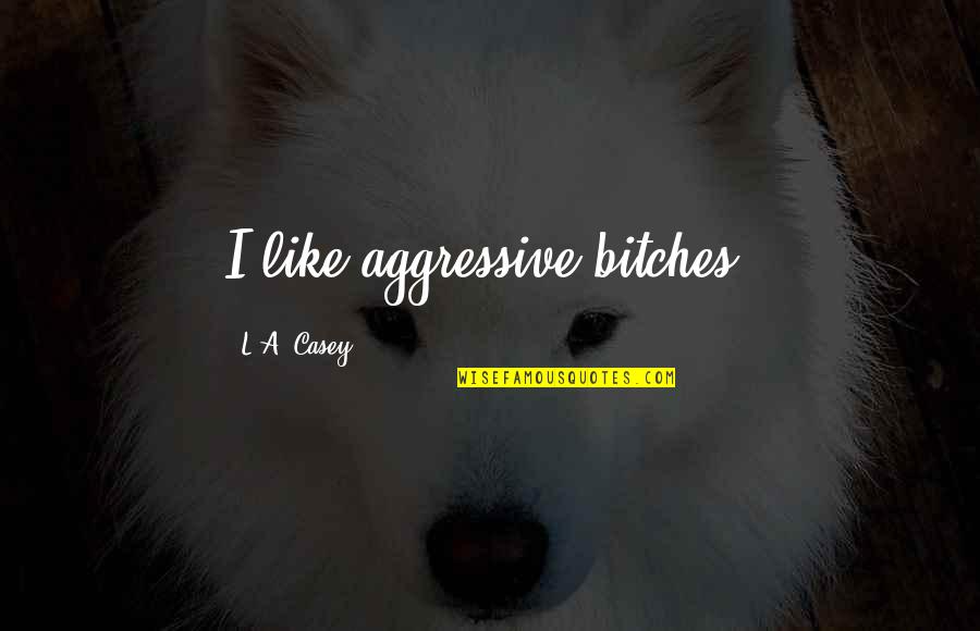 Mobilio And Son Quotes By L.A. Casey: I like aggressive bitches, Mobilio And Son Quotes By L.A. Casey: I like aggressive bitches,