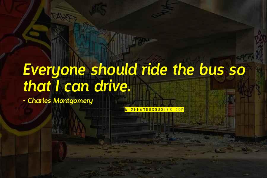 Mobilisations Quotes By Charles Montgomery: Everyone should ride the bus so that I Mobilisations Quotes By Charles Montgomery: Everyone should ride the bus so that I