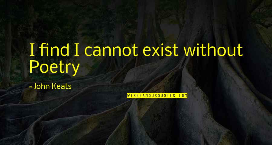 Mobilise Quotes By John Keats: I find I cannot exist without Poetry
