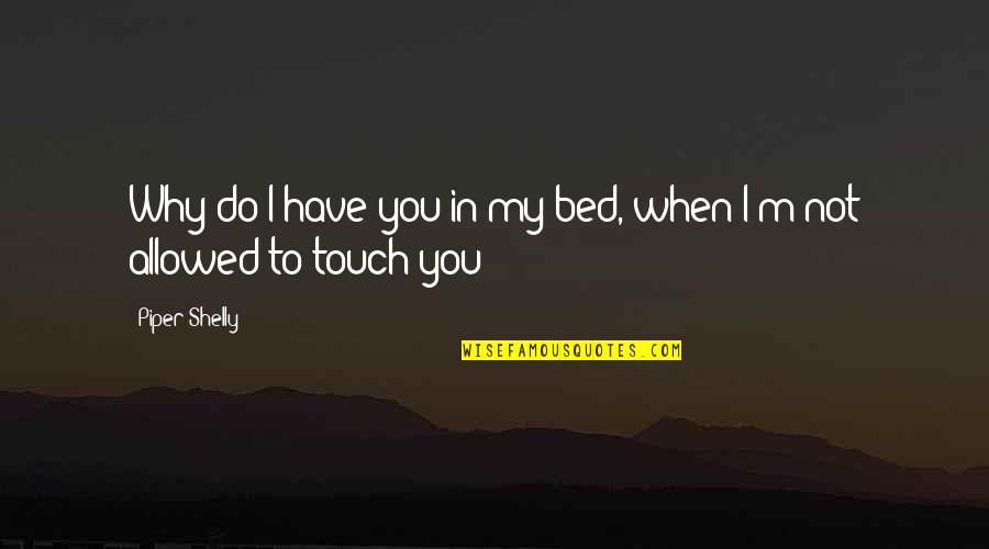 Mobilise Synonym Quotes By Piper Shelly: Why do I have you in my bed,