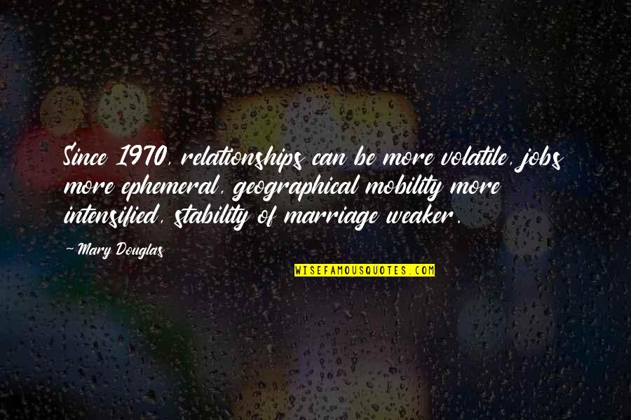 Mobility Quotes By Mary Douglas: Since 1970, relationships can be more volatile, jobs Mobility Quotes By Mary Douglas: Since 1970, relationships can be more volatile, jobs