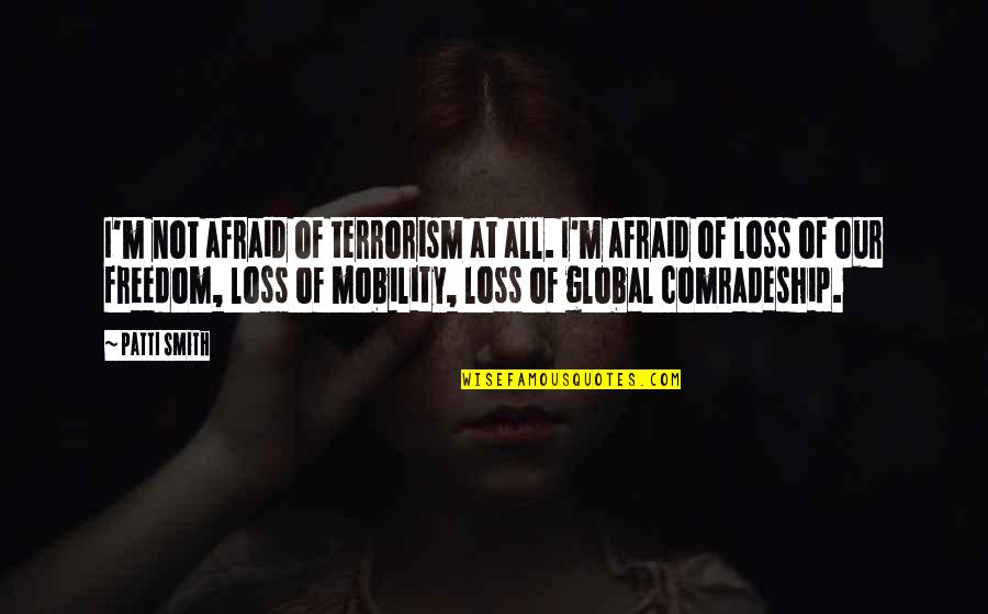 Mobility Quotes By Patti Smith: I'm not afraid of terrorism at all. I'm Mobility Quotes By Patti Smith: I'm not afraid of terrorism at all. I'm