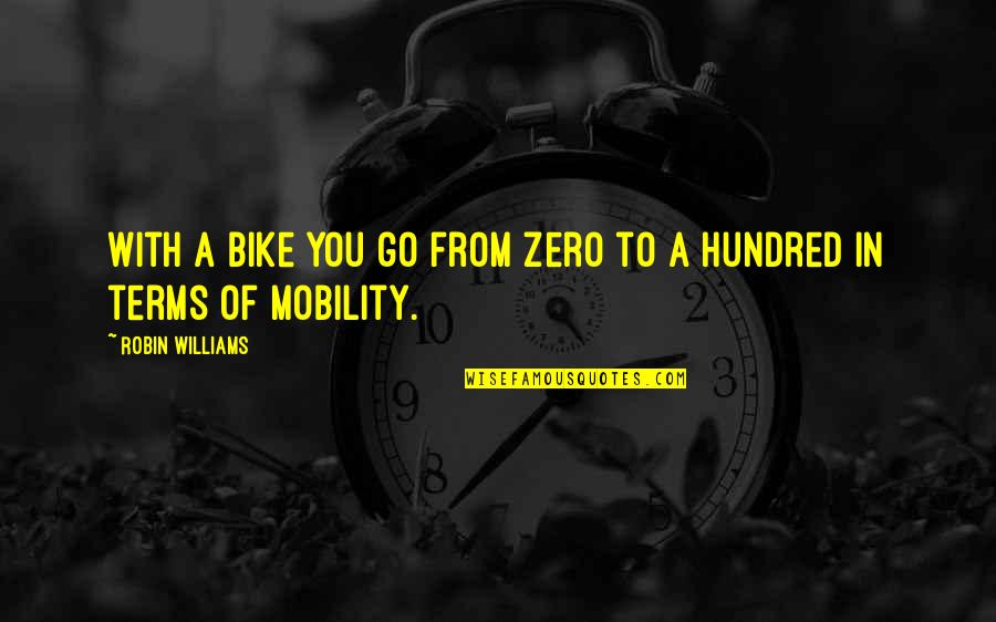 Mobility Quotes By Robin Williams: With a bike you go from zero to Mobility Quotes By Robin Williams: With a bike you go from zero to
