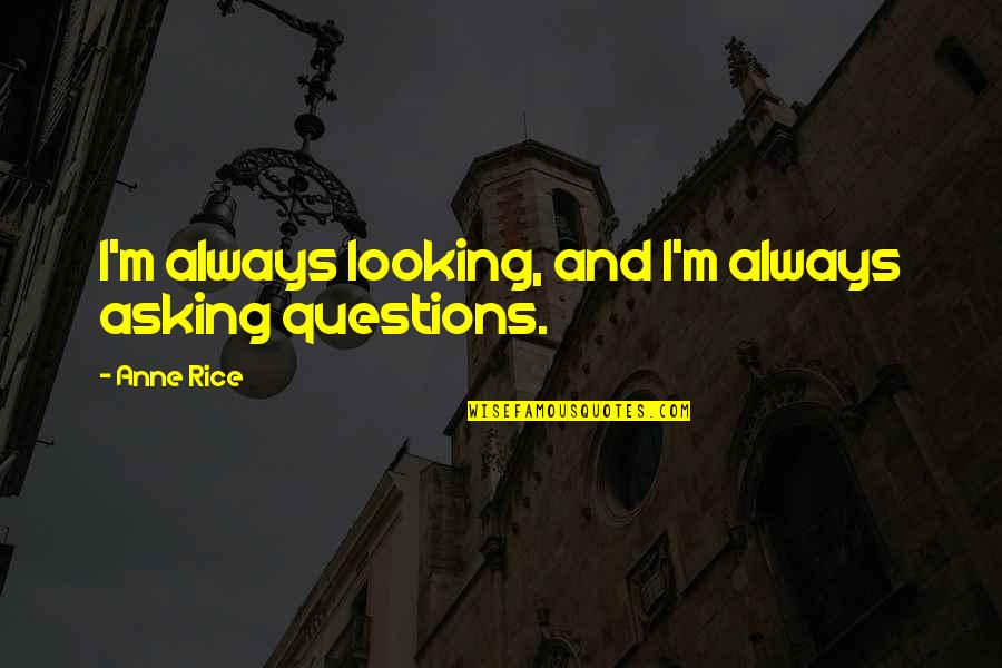Mobilization For Justice Quotes By Anne Rice: I'm always looking, and I'm always asking questions.