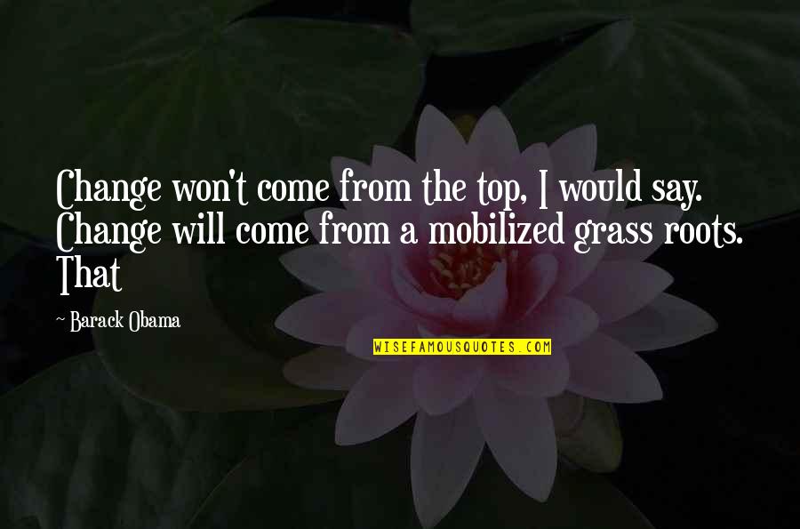 Mobilized Quotes By Barack Obama: Change won't come from the top, I would