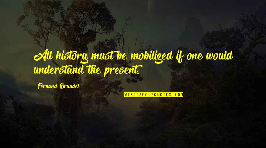 Mobilized Quotes By Fernand Braudel: All history must be mobilized if one would