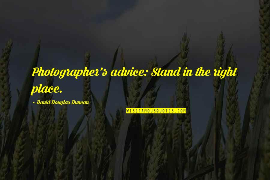 Mobilizegreen Quotes By David Douglas Duncan: Photographer's advice: Stand in the right place.