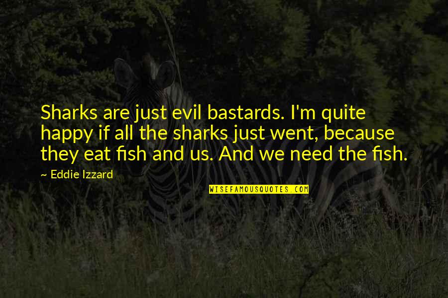 Mobilizegreen Quotes By Eddie Izzard: Sharks are just evil bastards. I'm quite happy