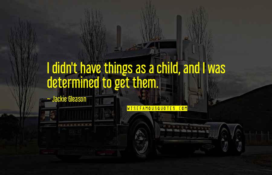 Mobilizegreen Quotes By Jackie Gleason: I didn't have things as a child, and