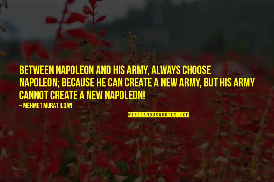 Mobilizes Quotes By Mehmet Murat Ildan: Between Napoleon and His army, always choose Napoleon;
