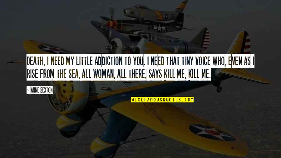 Mobilyalar Ve Quotes By Anne Sexton: Death, I need my little addiction to you.