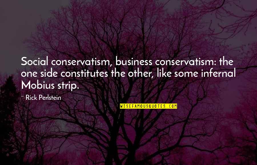 Mobius Strip Quotes By Rick Perlstein: Social conservatism, business conservatism: the one side constitutes