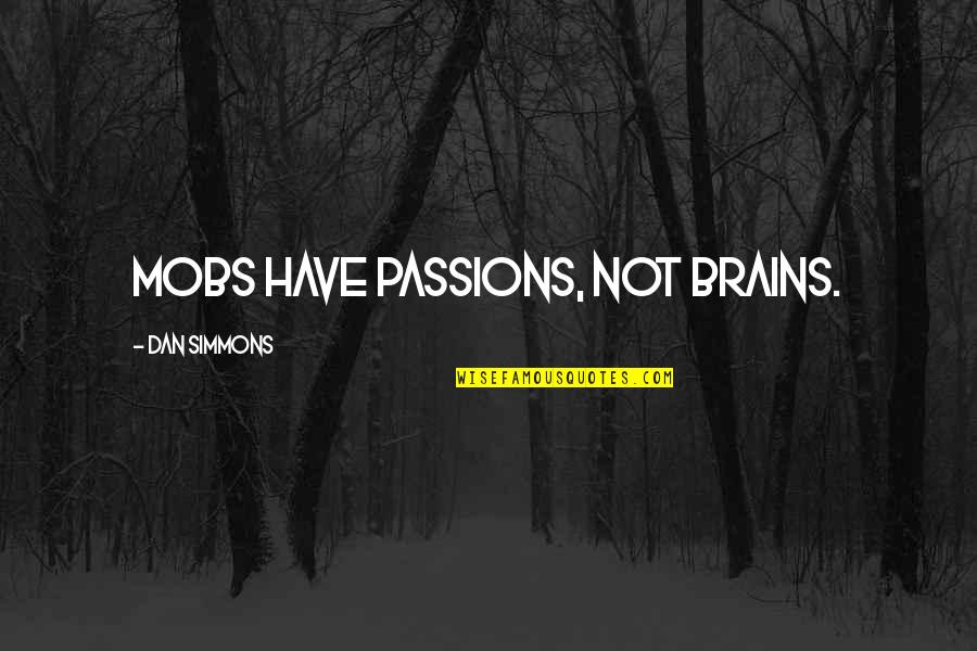 Mobs Quotes By Dan Simmons: Mobs have passions, not brains.