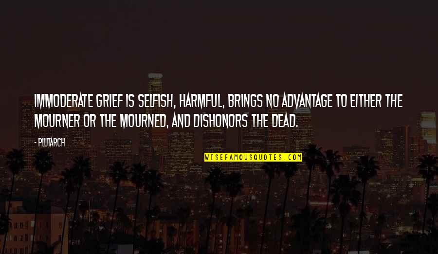 Mobsters Memorable Quotes By Plutarch: Immoderate grief is selfish, harmful, brings no advantage