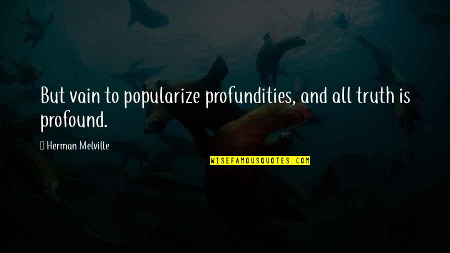 Moby Dick Quotes By Herman Melville: But vain to popularize profundities, and all truth