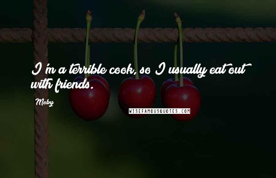 Moby quotes: I'm a terrible cook, so I usually eat out with friends.