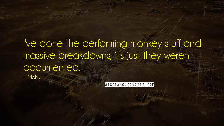 Moby quotes: I've done the performing monkey stuff and massive breakdowns, it's just they weren't documented.