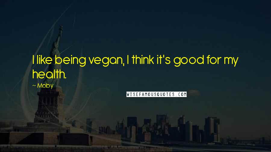 Moby quotes: I like being vegan, I think it's good for my health.