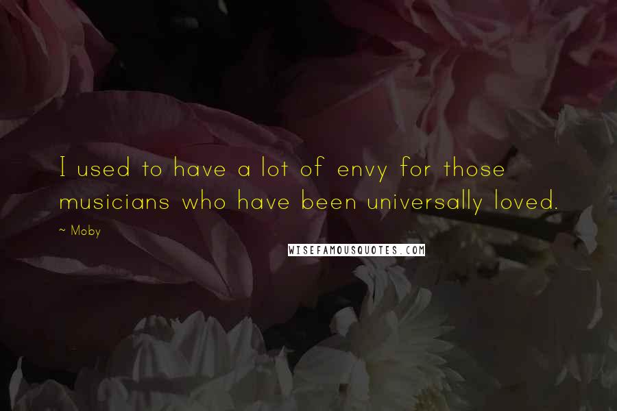 Moby quotes: I used to have a lot of envy for those musicians who have been universally loved.