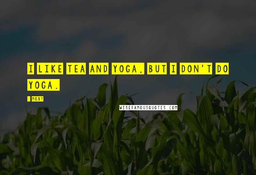 Moby quotes: I like tea and yoga, but I don't do yoga.