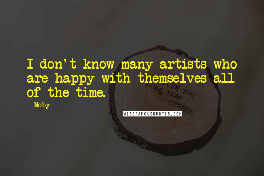 Moby quotes: I don't know many artists who are happy with themselves all of the time.