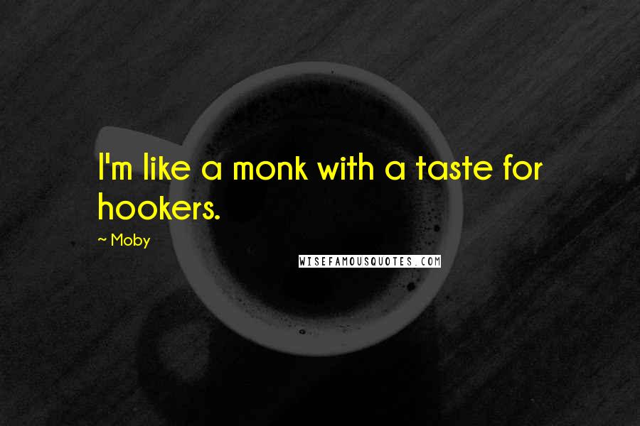 Moby quotes: I'm like a monk with a taste for hookers.