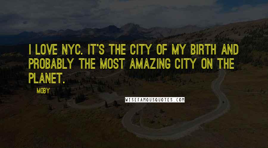 Moby quotes: I love nyc. It's the city of my birth and probably the most amazing city on the planet.