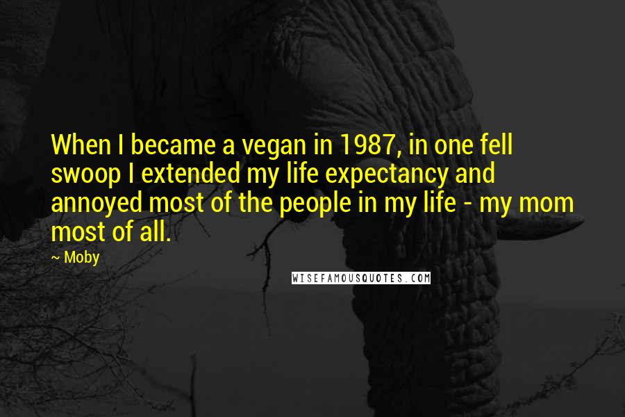 Moby quotes: When I became a vegan in 1987, in one fell swoop I extended my life expectancy and annoyed most of the people in my life - my mom most of