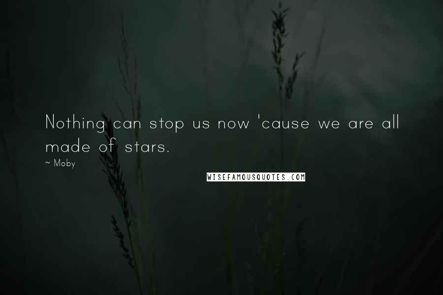 Moby quotes: Nothing can stop us now 'cause we are all made of stars.