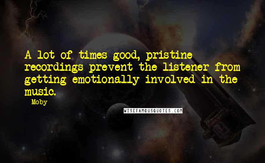 Moby quotes: A lot of times good, pristine recordings prevent the listener from getting emotionally involved in the music.