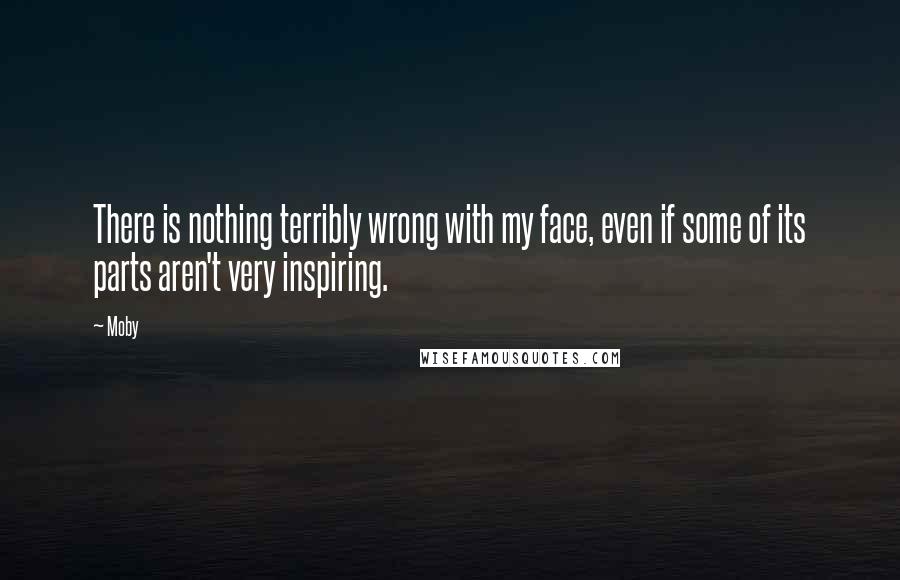 Moby quotes: There is nothing terribly wrong with my face, even if some of its parts aren't very inspiring.