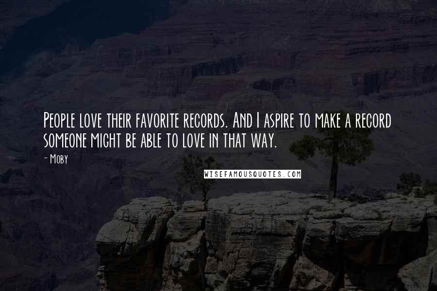 Moby quotes: People love their favorite records. And I aspire to make a record someone might be able to love in that way.