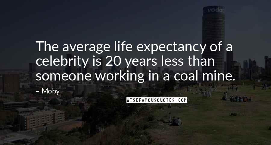 Moby quotes: The average life expectancy of a celebrity is 20 years less than someone working in a coal mine.