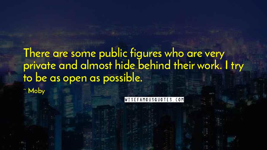 Moby quotes: There are some public figures who are very private and almost hide behind their work. I try to be as open as possible.