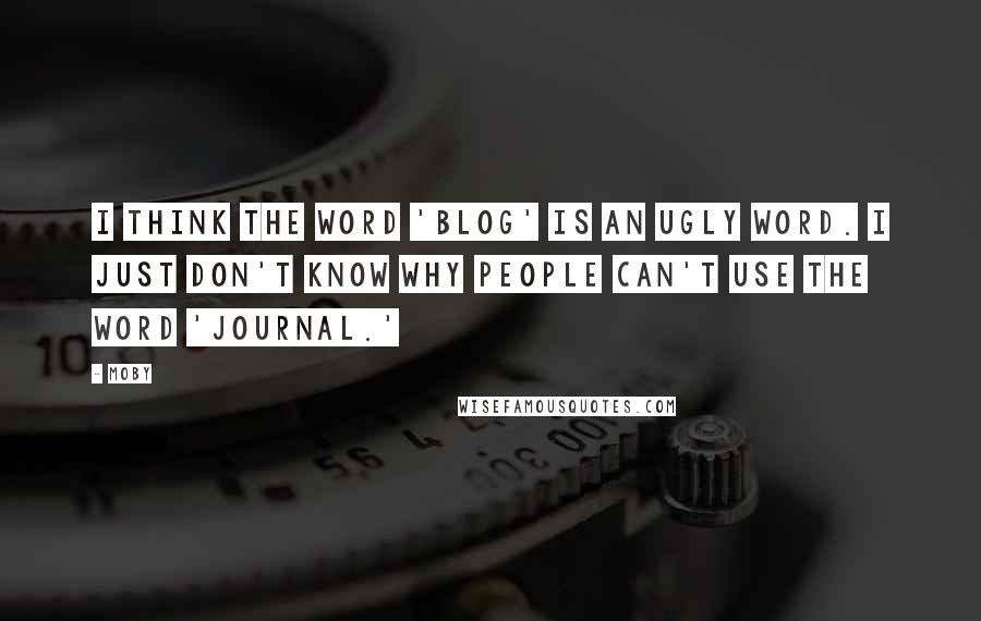 Moby quotes: I think the word 'blog' is an ugly word. I just don't know why people can't use the word 'journal.'