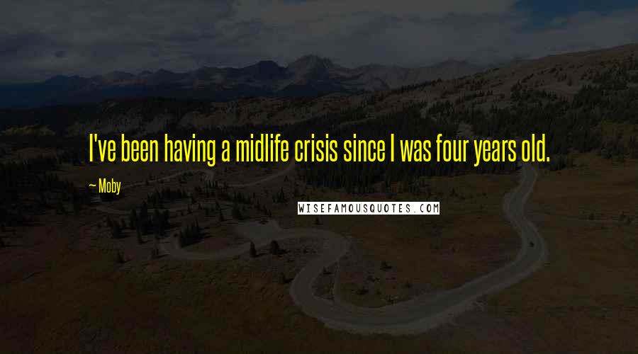 Moby quotes: I've been having a midlife crisis since I was four years old.