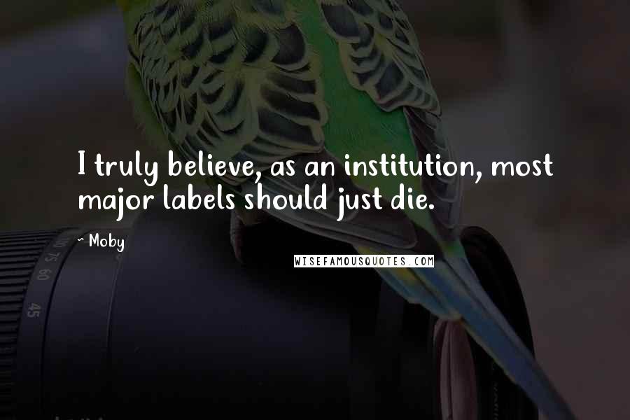 Moby quotes: I truly believe, as an institution, most major labels should just die.