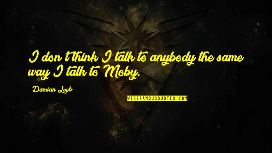 Moby Quotes By Damian Loeb: I don't think I talk to anybody the