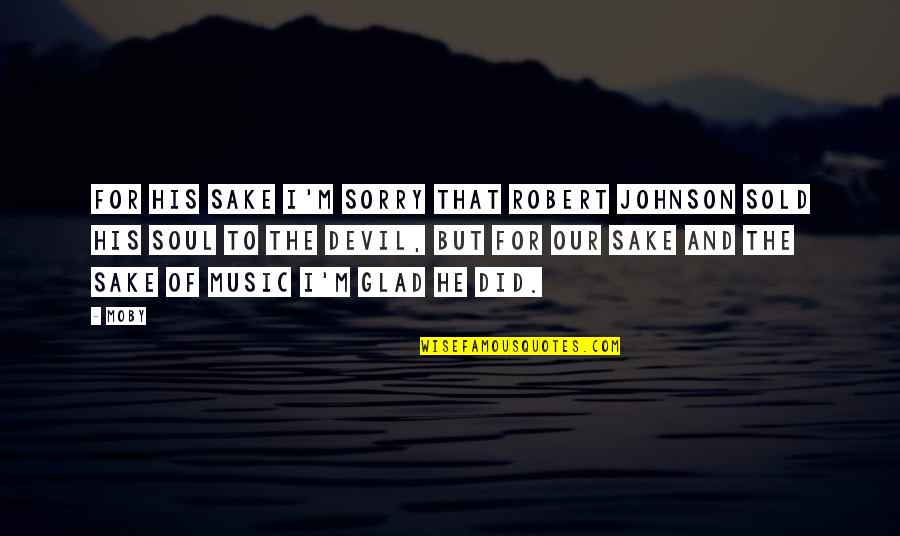 Moby Quotes By Moby: For his sake I'm sorry that Robert Johnson