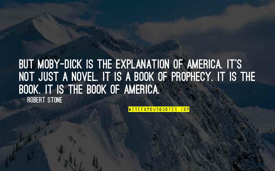 Moby Quotes By Robert Stone: But Moby-Dick is the explanation of America. It's